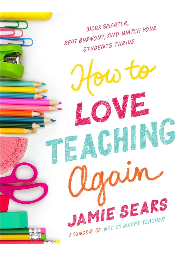 How to Love Teaching Again: Work Smarter, Beat Burnout, and Watch Your Students Thrive